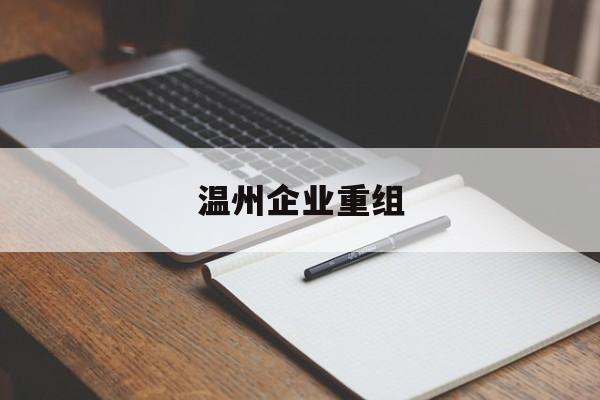 株洲市温州企业重组(温州市国有企业重组改革)