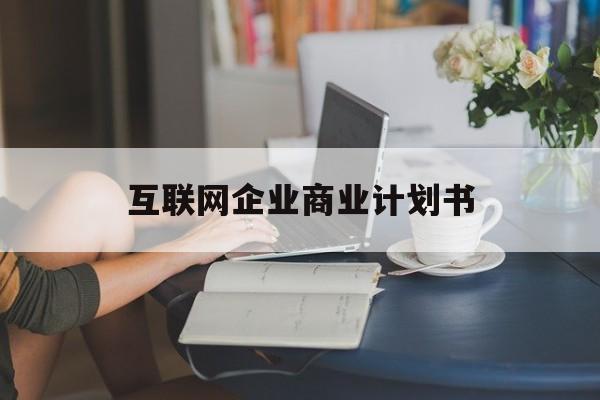 株洲市互联网企业商业计划书(互联网行业商业计划书侧重点)