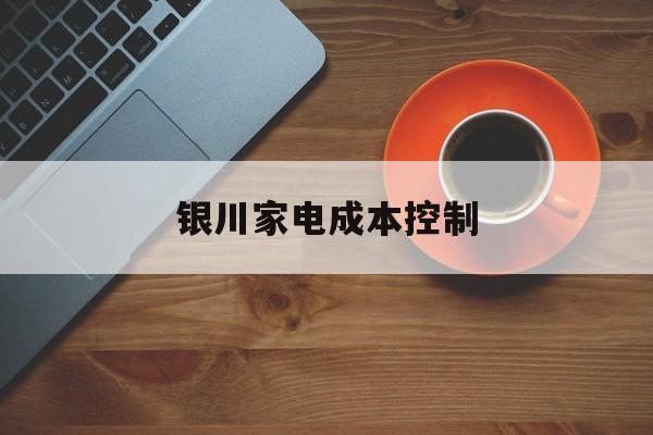 株洲市银川家电成本控制(家电企业成本控制论文)